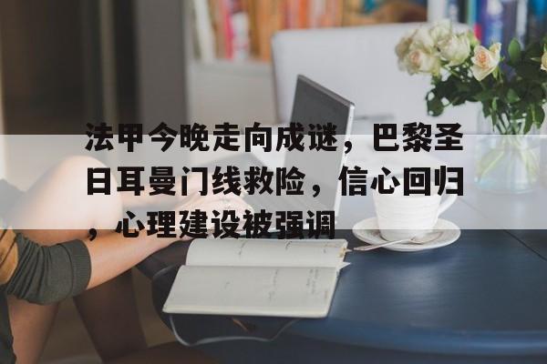 爱游戏电竞-关于法甲今晚走向成谜，巴黎圣日耳曼门线救险，信心回归，心理建设被强调的信息